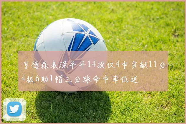 亨德森表现平平14投仅4中贡献11分4板6助1帽三分球命中率低迷