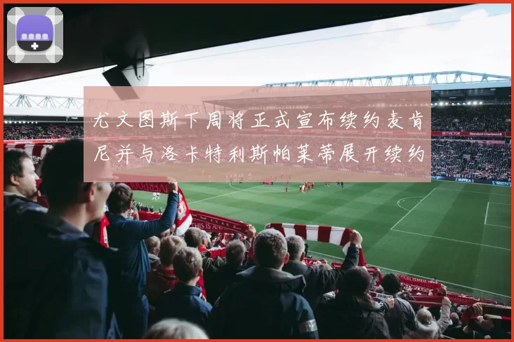 尤文图斯下周将正式宣布续约麦肯尼并与洛卡特利斯帕莱蒂展开续约谈判