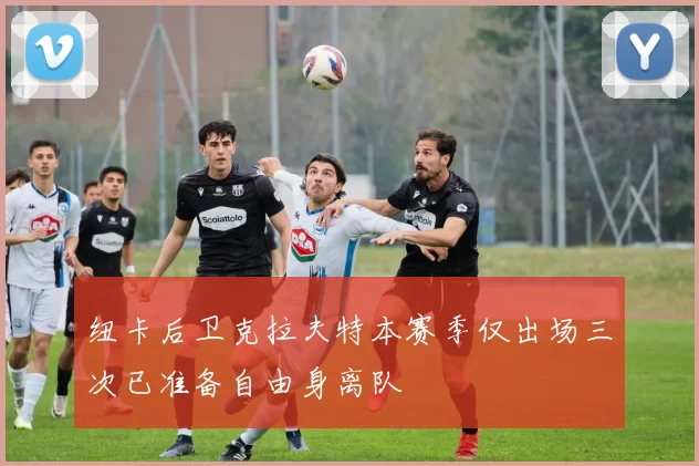 纽卡后卫克拉夫特本赛季仅出场三次已准备自由身离队