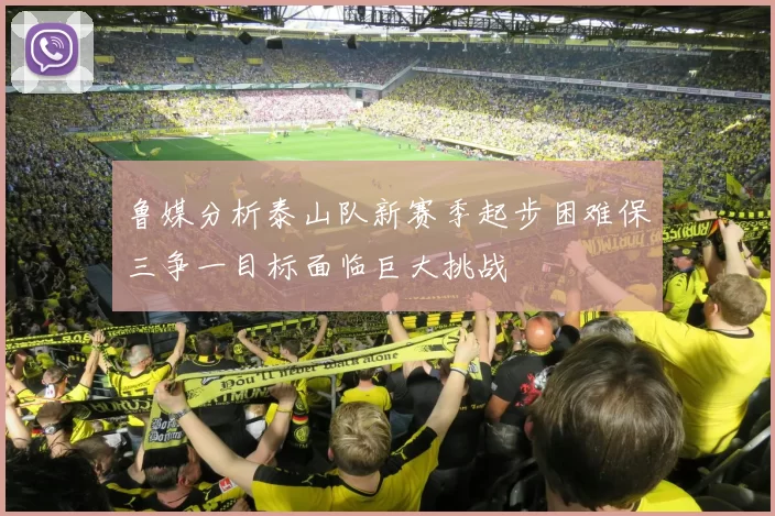 鲁媒分析泰山队新赛季起步困难保三争一目标面临巨大挑战