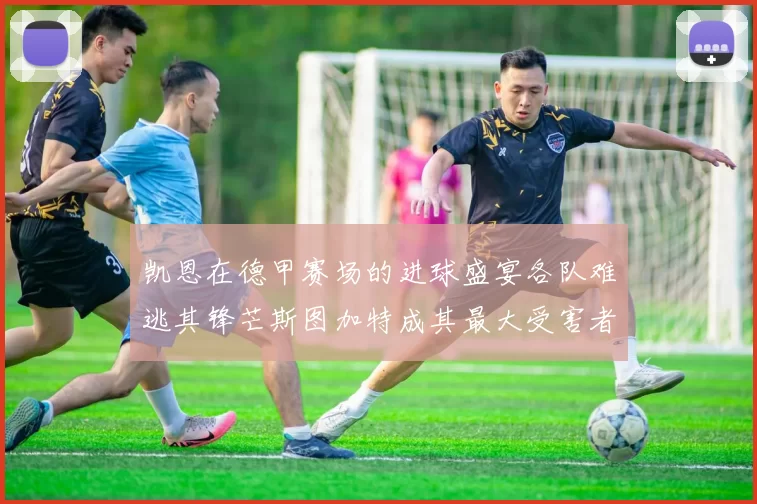 凯恩在德甲赛场的进球盛宴各队难逃其锋芒斯图加特成其最大受害者