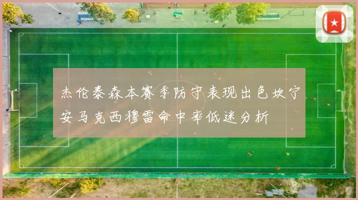 杰伦泰森本赛季防守表现出色坎宁安马克西穆雷命中率低迷分析