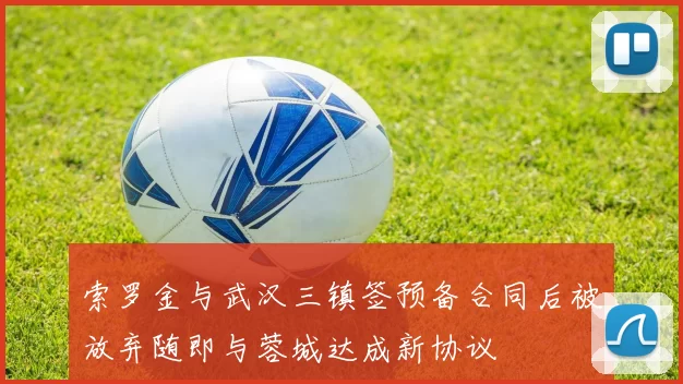 索罗金与武汉三镇签预备合同后被放弃随即与蓉城达成新协议