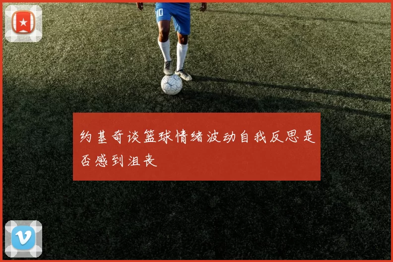 约基奇谈篮球情绪波动自我反思是否感到沮丧