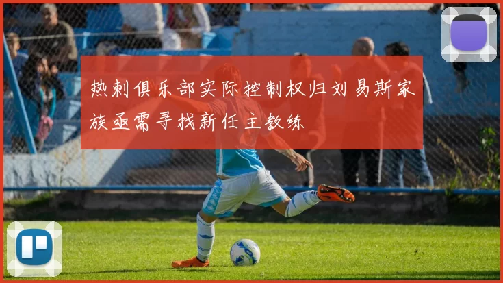 热刺俱乐部实际控制权归刘易斯家族亟需寻找新任主教练
