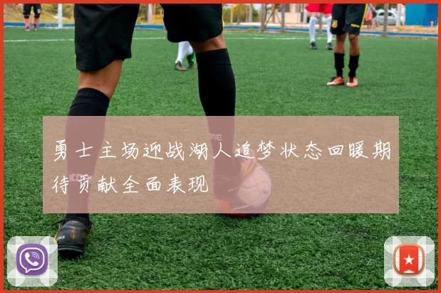 勇士主场迎战湖人追梦状态回暖期待贡献全面表现