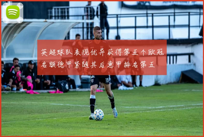 英超球队表现优异获得第五个欧冠名额德甲紧随其后意甲排名第五