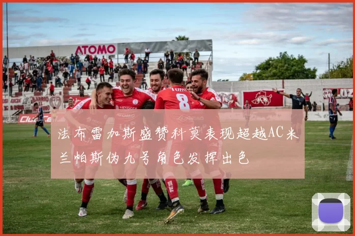 法布雷加斯盛赞科莫表现超越AC米兰帕斯伪九号角色发挥出色